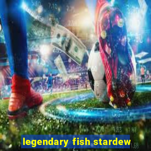 legendary fish stardew